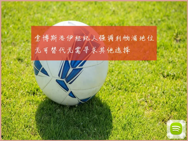 索博斯洛伊经纪人强调利物浦地位无可替代无需寻求其他选择