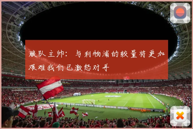 狼队主帅：与利物浦的较量将更加艰难我们已激怒对手