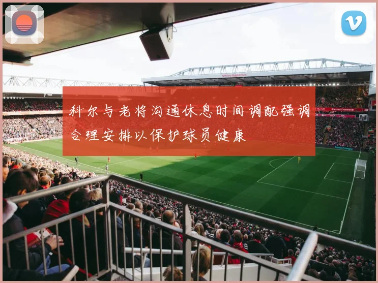 科尔与老将沟通休息时间调配强调合理安排以保护球员健康