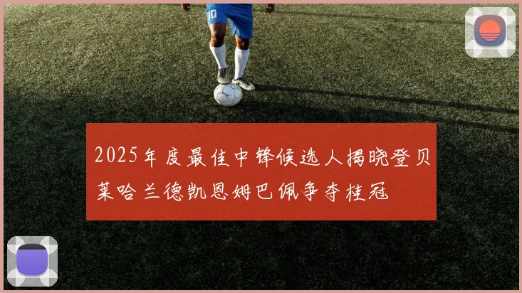 2025年度最佳中锋候选人揭晓登贝莱哈兰德凯恩姆巴佩争夺桂冠