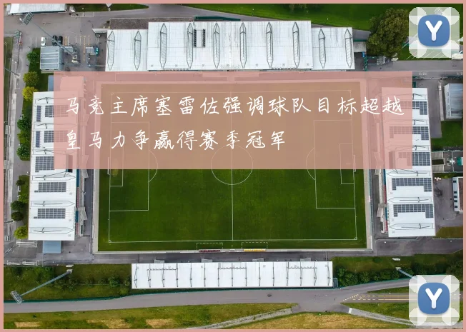 马竞主席塞雷佐强调球队目标超越皇马力争赢得赛季冠军
