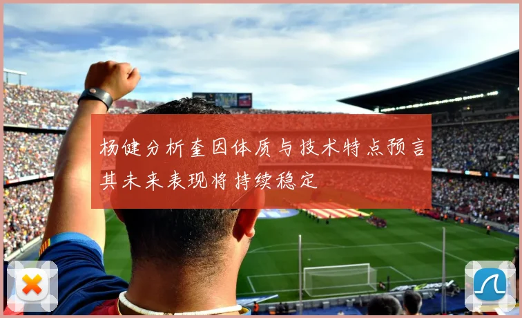 杨健分析奎因体质与技术特点预言其未来表现将持续稳定