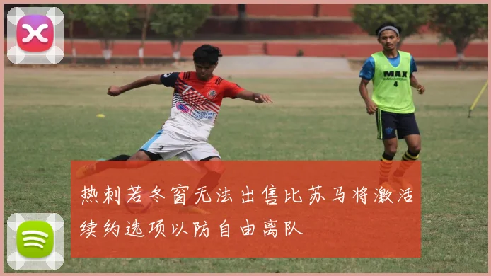 热刺若冬窗无法出售比苏马将激活续约选项以防自由离队