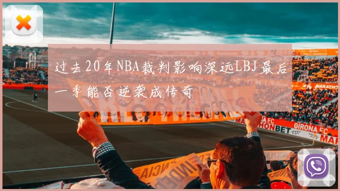 过去20年NBA裁判影响深远LBJ最后一季能否逆袭成传奇