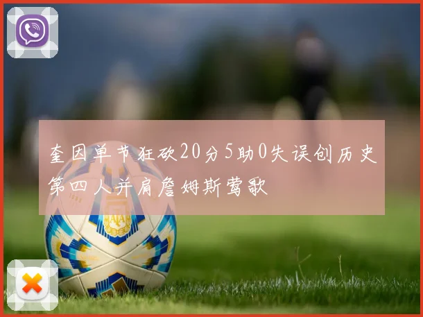 奎因单节狂砍20分5助0失误创历史第四人并肩詹姆斯莺歌