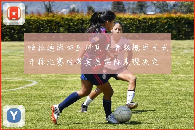帕拉迪诺回应科瓦奇晋级概率五五开称比赛结果要靠实际表现决定