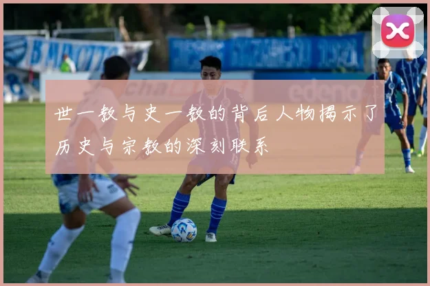 世一教与史一教的背后人物揭示了历史与宗教的深刻联系