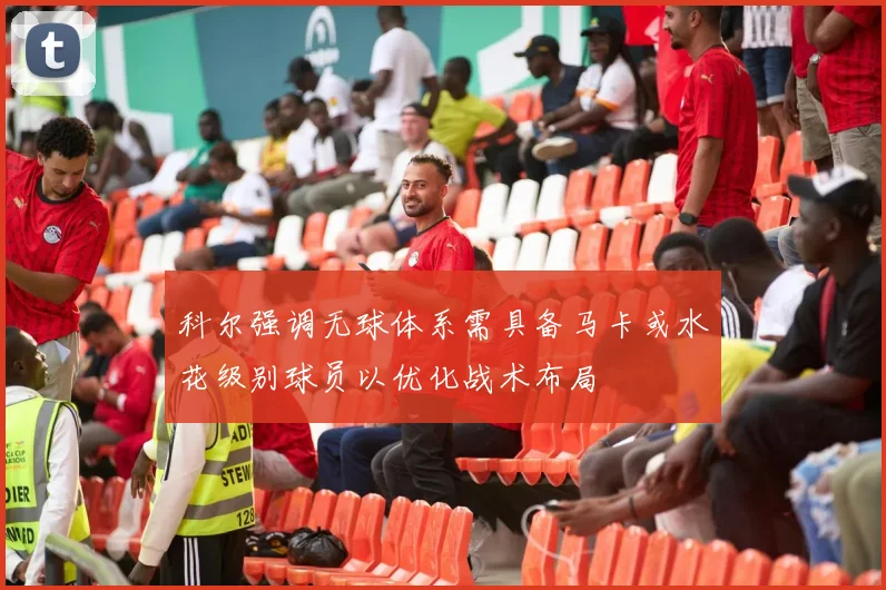 科尔强调无球体系需具备马卡或水花级别球员以优化战术布局