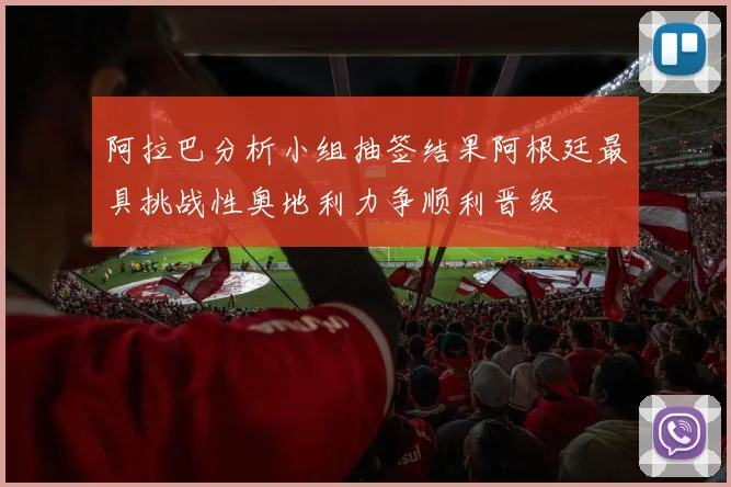 阿拉巴分析小组抽签结果阿根廷最具挑战性奥地利力争顺利晋级