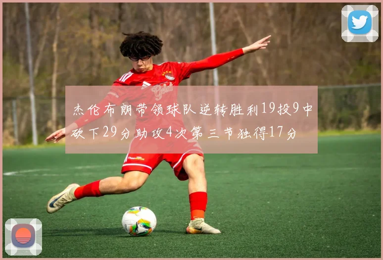 杰伦布朗带领球队逆转胜利19投9中砍下29分助攻4次第三节独得17分