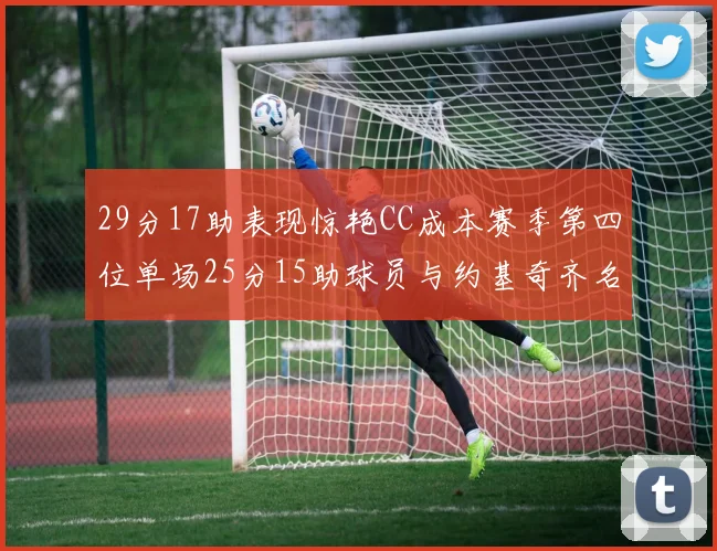 29分17助表现惊艳CC成本赛季第四位单场25分15助球员与约基奇齐名