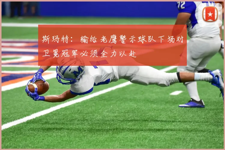 斯玛特：输给老鹰警示球队下场对卫冕冠军必须全力以赴