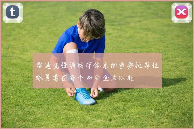 雷迪克强调防守体系的重要性每位球员需在每个回合全力以赴
