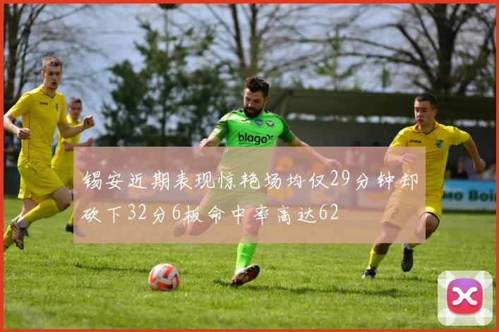 锡安近期表现惊艳场均仅29分钟却砍下32分6板命中率高达62