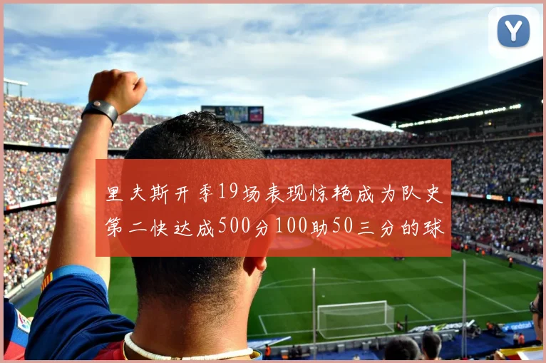 里夫斯开季19场表现惊艳成为队史第二快达成500分100助50三分的球员