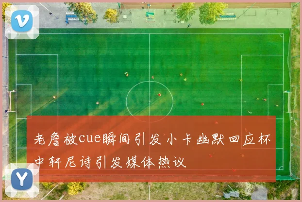 老詹被cue瞬间引发小卡幽默回应杯中轩尼诗引发媒体热议