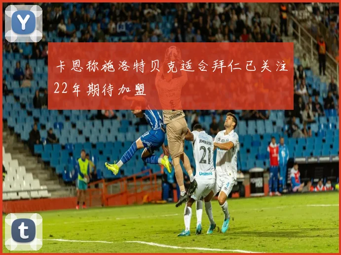 卡恩称施洛特贝克适合拜仁已关注22年期待加盟