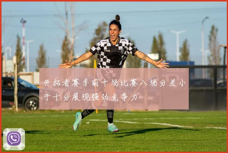 开拓者赛季前十场比赛八场分差小于十分展现强劲竞争力