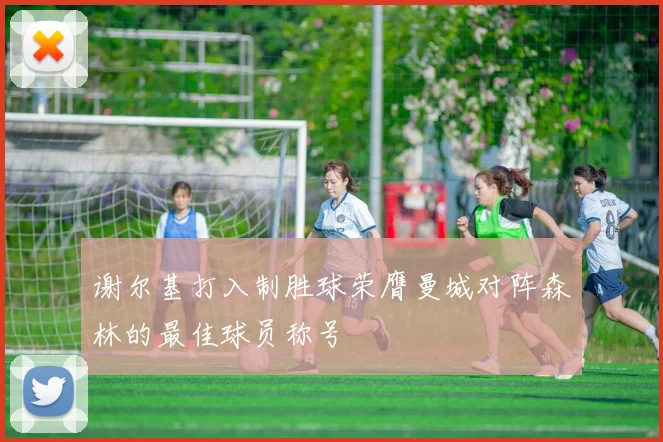 谢尔基打入制胜球荣膺曼城对阵森林的最佳球员称号