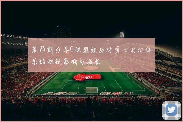 莱昂斯分享G联盟经历对勇士打法体系的积极影响与成长