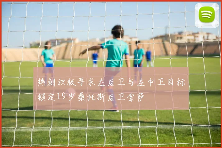 热刺积极寻求左后卫与左中卫目标锁定19岁桑托斯后卫索萨