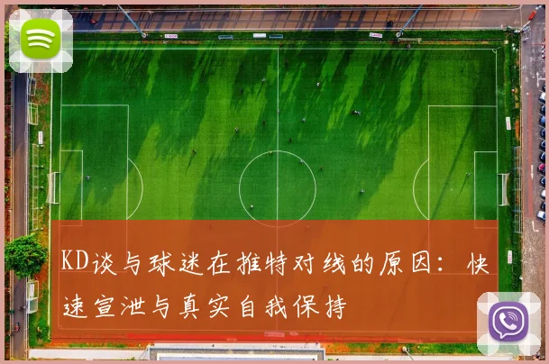 KD谈与球迷在推特对线的原因：快速宣泄与真实自我保持