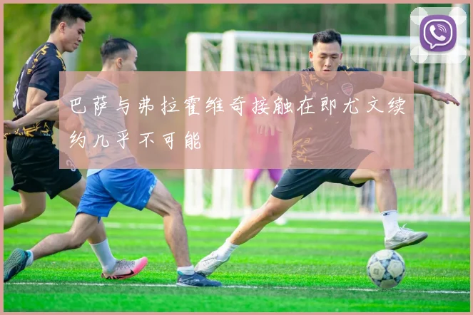 巴萨与弗拉霍维奇接触在即尤文续约几乎不可能